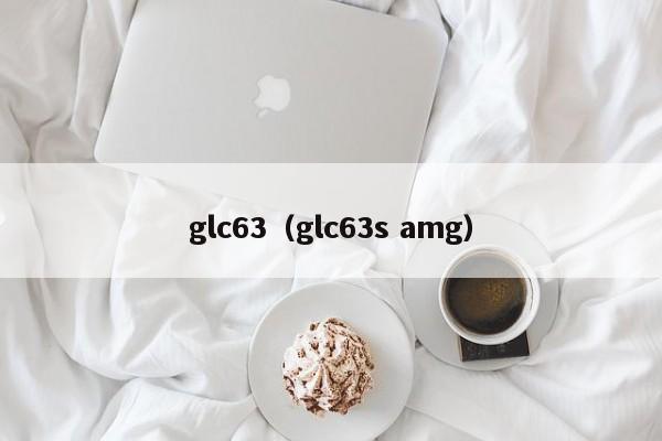glc63（glc63s amg）-第1张图片