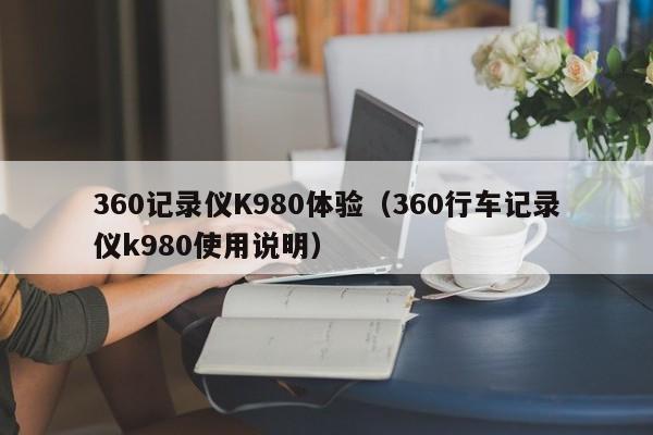 360记录仪K980体验（360行车记录仪k980使用说明）